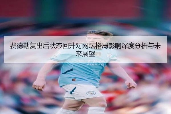 费德勒复出后状态回升对网坛格局影响深度分析与未来展望
