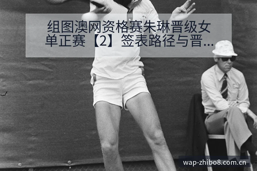 组图澳网资格赛朱琳晋级女单正赛【2】签表路径与晋级前景技 - 直播吧