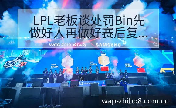 LPL老板谈处罚Bin先做好人再做好赛后复盘与关键变化技 - 直播吧